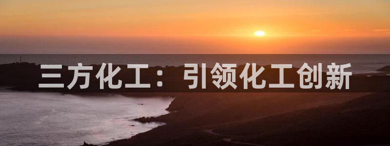 球盟会登陆：三方化工：引领化工创新