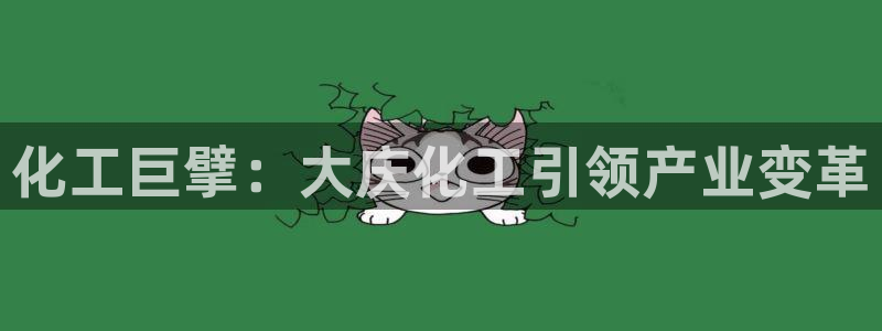 球盟会官方网入口：化工巨擘：大庆化工引领产业变革
