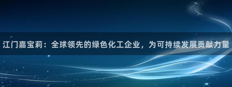 球盟会能退钱吗知乎：江门嘉宝莉：全球领先的绿色化工企业，为可