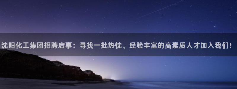 球盟会游戏：沈阳化工集团招聘启事：寻找一批热忱、经验丰富的高