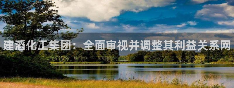 球盟会官方网站：建滔化工集团：全面审视并