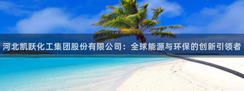 球盟会黑台子吗：河北凯跃化工集团股份有限公司：全球能源与环保
