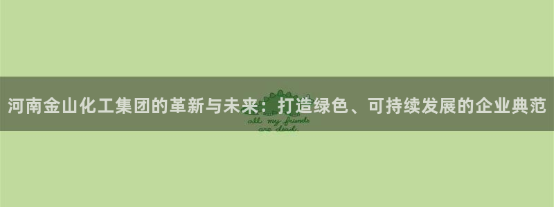 球盟会app最新地址下载：河南金山化工集团的革新与未来：打造