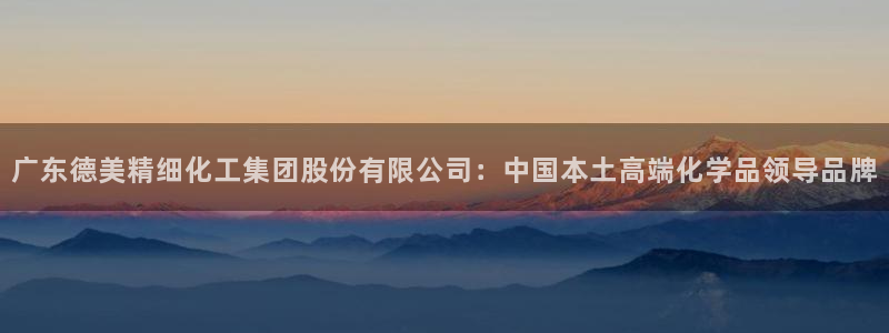 球盟会唯一：广东德美精细化工集团股份有限公司：中国本土高端化