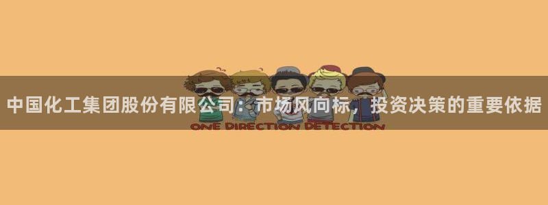 球盟会中国网页登录：中国化工集团股份有限公司：市场风向标，投