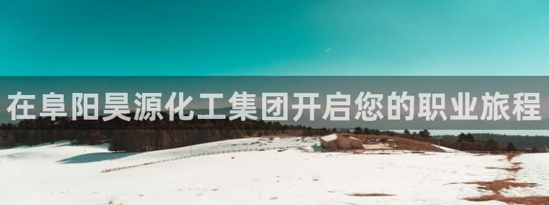 球盟会在线登录：在阜阳昊源化工集团开启您的职业旅程