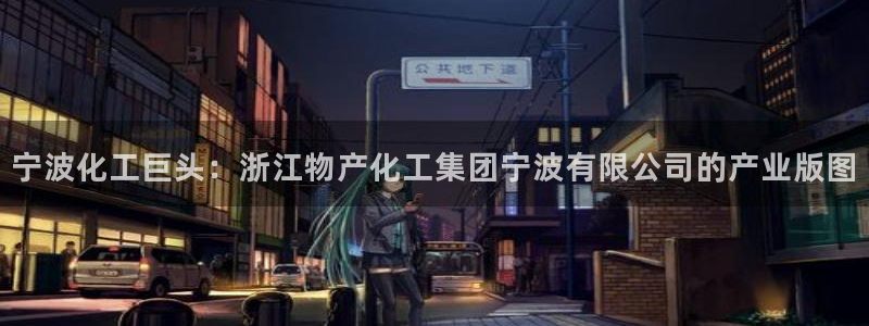 球盟会App：宁波化工巨头：浙江物产化工集团宁波有限公司的产