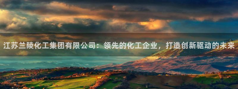 千亿球盟会乐玩：江苏兰陵化工集团有限公司：领先的化工企业，打