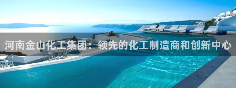 球盟会体验金：河南金山化工集团：领先的化工制造商和创新中心