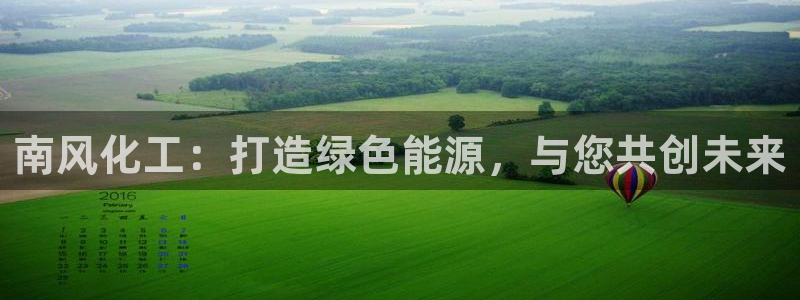 球盟会官网app下载：南风化工：打造绿色能源，与您共创未来