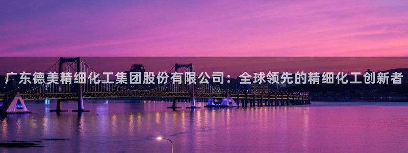 球盟会官方网址入口：广东德美精细化工集团股份有限公司：全球领