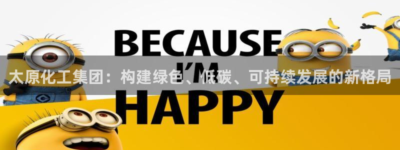 球盟会体育平台：太原化工集团：构建绿色、低碳、可持续发展的新
