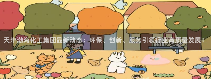 球盟会官方登录平台：天津渤海化工集团最新